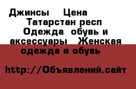 Джинсы  › Цена ­ 1 500 - Татарстан респ. Одежда, обувь и аксессуары » Женская одежда и обувь   